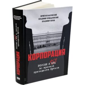 КОРПОРАЦИЯ. Россия и ФСБ во времена президента Путина