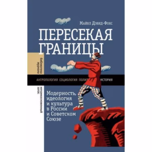 Пересекая границы. Модерность, идеология и культура в России и Советском Союзе