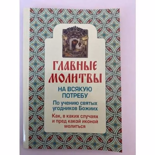 Book cover: Главные молитвы на всякую потребу. По учению святых угодников Божиих. Как и в...