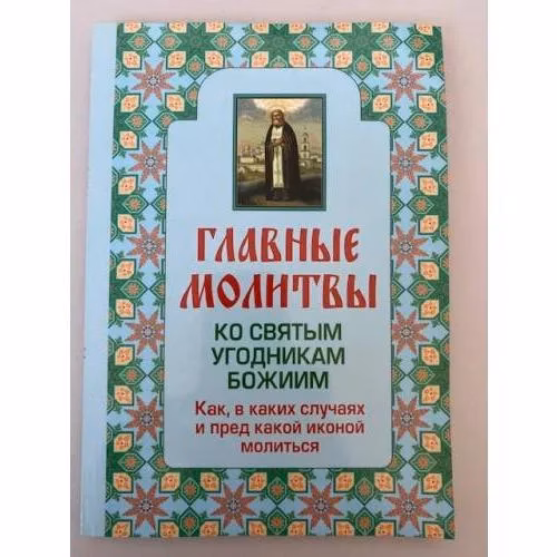 Book cover: Главные молитвы ко святым угодникам Божиим. Как, в каких случаях и пред какой...