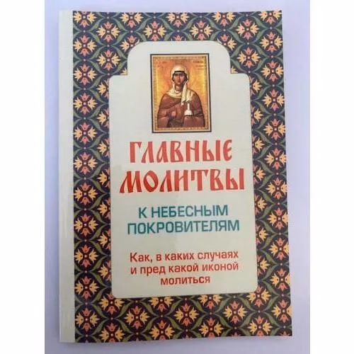 Book cover: Главные молитвы к небесным покровителям. Как, в каких случаях и пред какой...