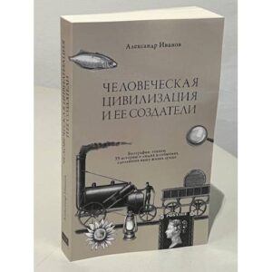 Человеческая цивилизация и ее создатели. 33 истории о людях и событиях, сделавших нашу жизнь лучше
