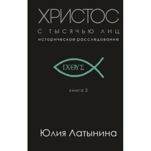 Христос с тысячью лиц. Историческое расследование. Книга 2