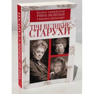 Три великие старухи. Фаина Раневская, Рина Зеленая, Татьяна Пельтцер