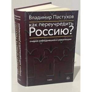 Как переучредить Россию? Очерки заблудившейся революции