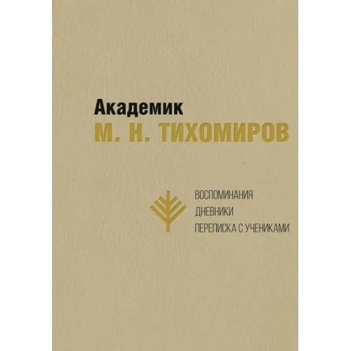 Book cover: Академик М. Н. Тихомиров: Воспоминания. Дневники. Переписка с учениками
