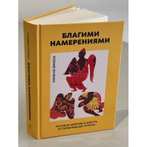 Благими намерениями: Русская православная Церковь и власть от Горбачева до Путина