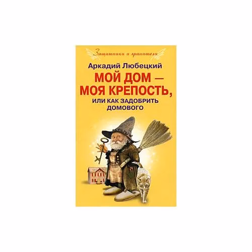 Book cover: Любецкий А. Е. Мой дом моя крепость, или Как задобрить домового