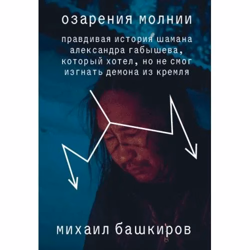 Book cover: Озарения молнии. Правдивая история шамана Александра Габышева, который хотел, но не смог изгнать демона из Кремля