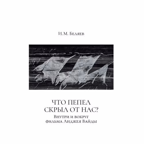 Book cover: Что пепел скрыл от нас? : Внутри и вокруг фильма Анджея Вайды