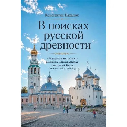 Book cover: В поисках русской древности. «Консервативный поворот» и политика памяти в регионах Центральной России (2010-е — начало  2022 года)